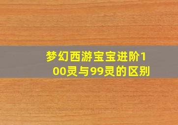 梦幻西游宝宝进阶100灵与99灵的区别