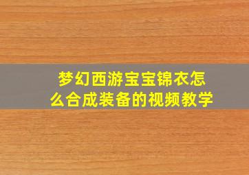 梦幻西游宝宝锦衣怎么合成装备的视频教学