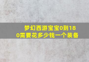 梦幻西游宝宝0到180需要花多少钱一个装备