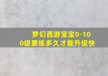 梦幻西游宝宝0-100级要练多久才能升级快