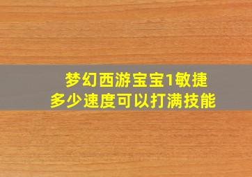 梦幻西游宝宝1敏捷多少速度可以打满技能