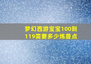 梦幻西游宝宝100到119需要多少炼兽点