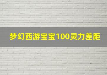 梦幻西游宝宝100灵力差距