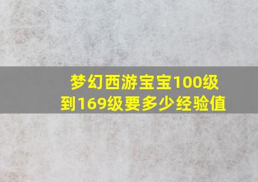 梦幻西游宝宝100级到169级要多少经验值