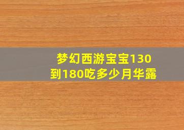 梦幻西游宝宝130到180吃多少月华露