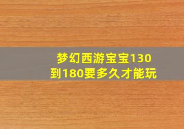 梦幻西游宝宝130到180要多久才能玩