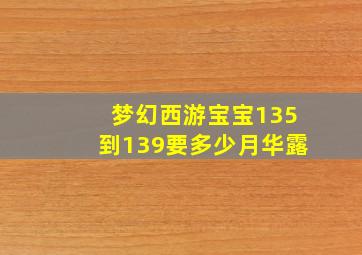 梦幻西游宝宝135到139要多少月华露