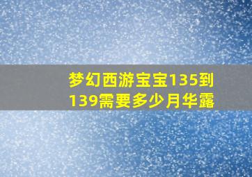 梦幻西游宝宝135到139需要多少月华露