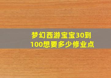 梦幻西游宝宝30到100想要多少修业点