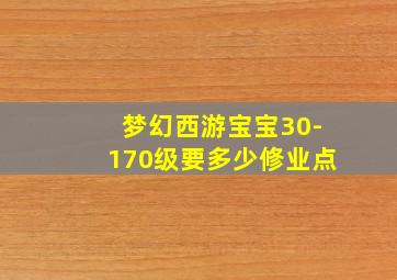 梦幻西游宝宝30-170级要多少修业点