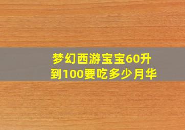 梦幻西游宝宝60升到100要吃多少月华