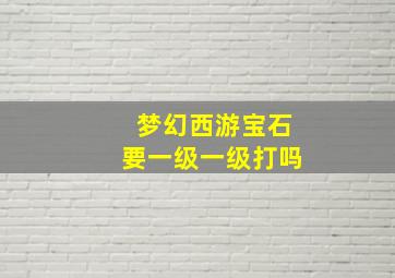 梦幻西游宝石要一级一级打吗