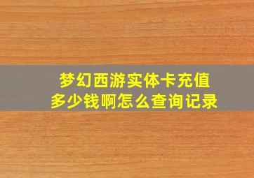 梦幻西游实体卡充值多少钱啊怎么查询记录