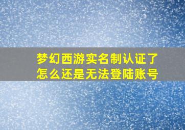 梦幻西游实名制认证了怎么还是无法登陆账号