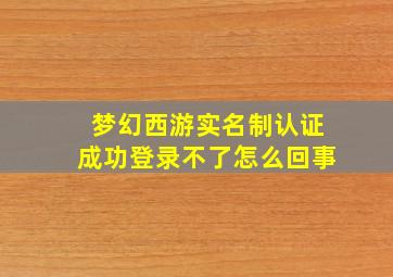 梦幻西游实名制认证成功登录不了怎么回事