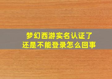 梦幻西游实名认证了还是不能登录怎么回事