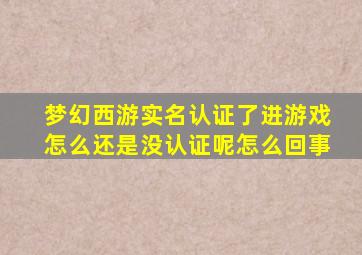 梦幻西游实名认证了进游戏怎么还是没认证呢怎么回事