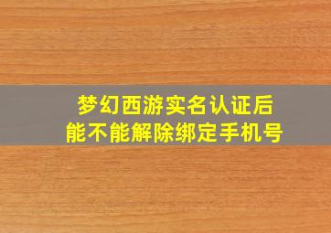 梦幻西游实名认证后能不能解除绑定手机号