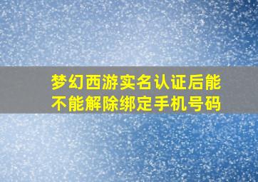 梦幻西游实名认证后能不能解除绑定手机号码