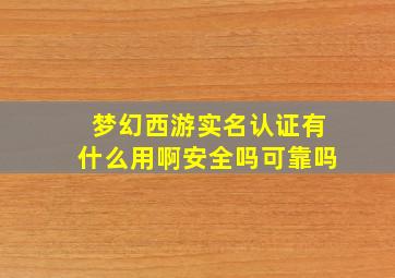 梦幻西游实名认证有什么用啊安全吗可靠吗