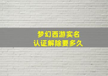 梦幻西游实名认证解除要多久