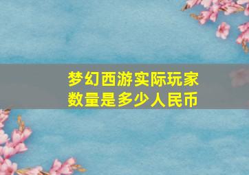 梦幻西游实际玩家数量是多少人民币