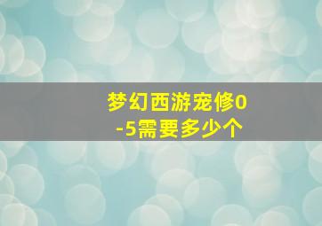 梦幻西游宠修0-5需要多少个