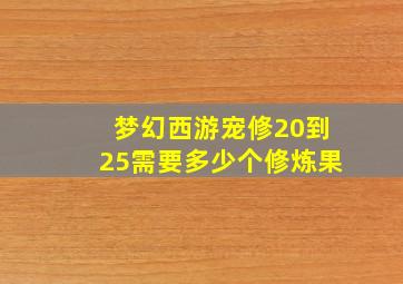 梦幻西游宠修20到25需要多少个修炼果