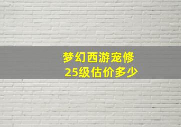 梦幻西游宠修25级估价多少