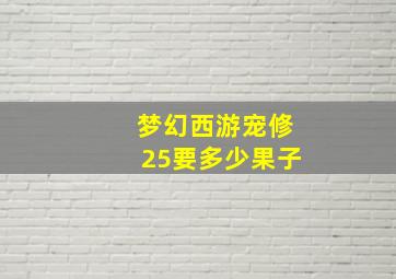 梦幻西游宠修25要多少果子