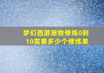 梦幻西游宠物修炼0到10需要多少个修炼果