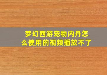 梦幻西游宠物内丹怎么使用的视频播放不了