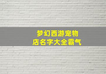 梦幻西游宠物店名字大全霸气