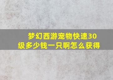 梦幻西游宠物快速30级多少钱一只啊怎么获得