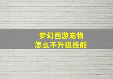 梦幻西游宠物怎么不升级技能