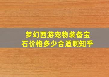 梦幻西游宠物装备宝石价格多少合适啊知乎