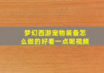 梦幻西游宠物装备怎么做的好看一点呢视频