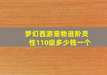 梦幻西游宠物进阶灵性110级多少钱一个