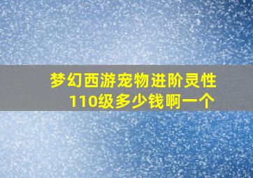 梦幻西游宠物进阶灵性110级多少钱啊一个