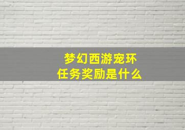 梦幻西游宠环任务奖励是什么