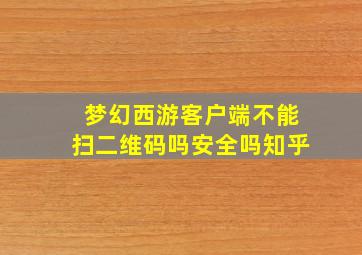 梦幻西游客户端不能扫二维码吗安全吗知乎