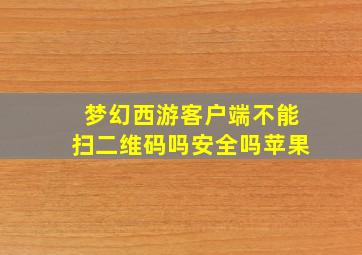 梦幻西游客户端不能扫二维码吗安全吗苹果