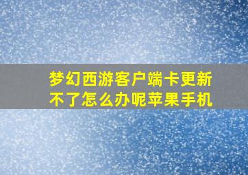 梦幻西游客户端卡更新不了怎么办呢苹果手机