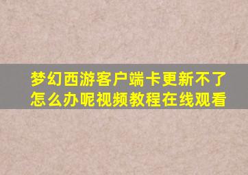 梦幻西游客户端卡更新不了怎么办呢视频教程在线观看