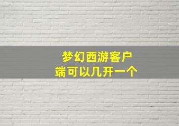 梦幻西游客户端可以几开一个