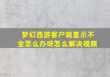 梦幻西游客户端显示不全怎么办呀怎么解决视频