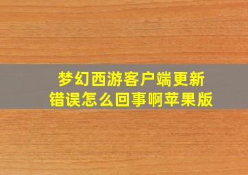 梦幻西游客户端更新错误怎么回事啊苹果版