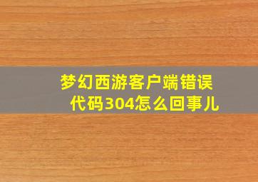 梦幻西游客户端错误代码304怎么回事儿