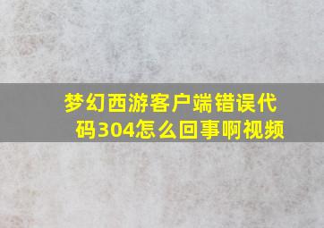 梦幻西游客户端错误代码304怎么回事啊视频