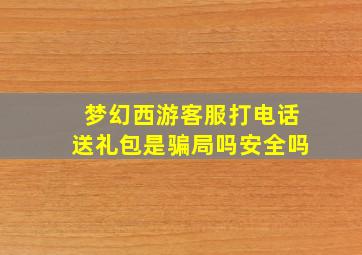 梦幻西游客服打电话送礼包是骗局吗安全吗